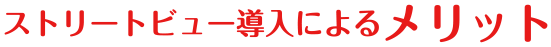 ストリートビュー導入によるメリット